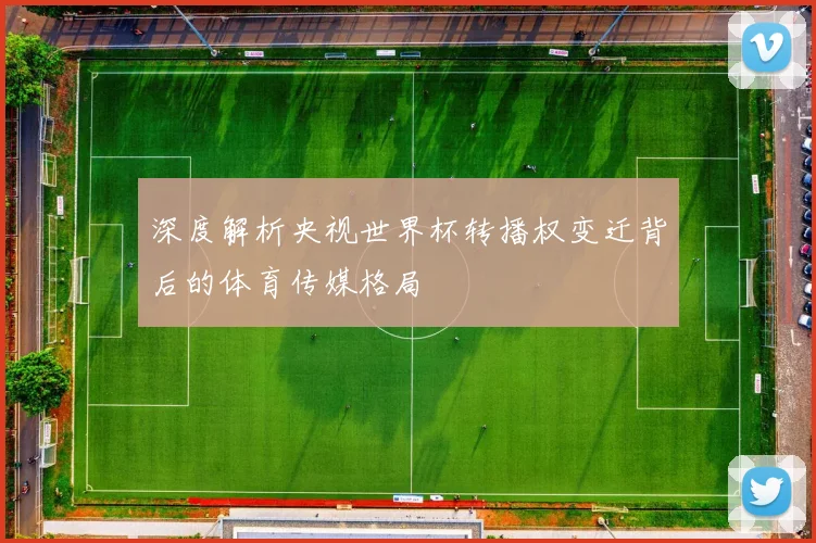 深度解析央视世界杯转播权变迁背后的体育传媒格局
