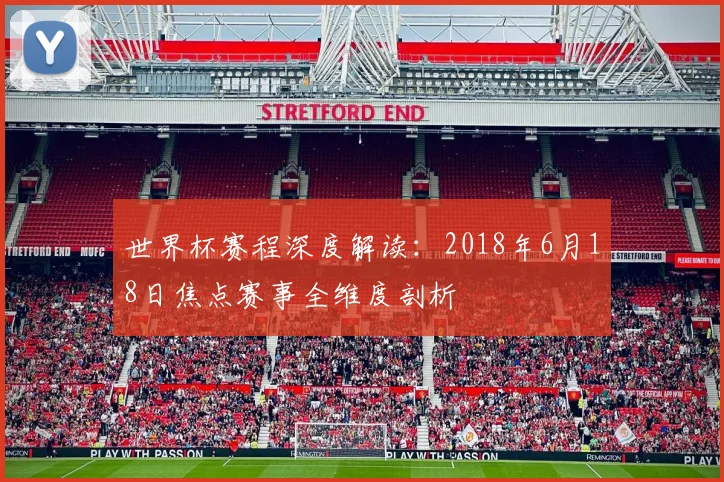 世界杯赛程深度解读：2018年6月18日焦点赛事全维度剖析