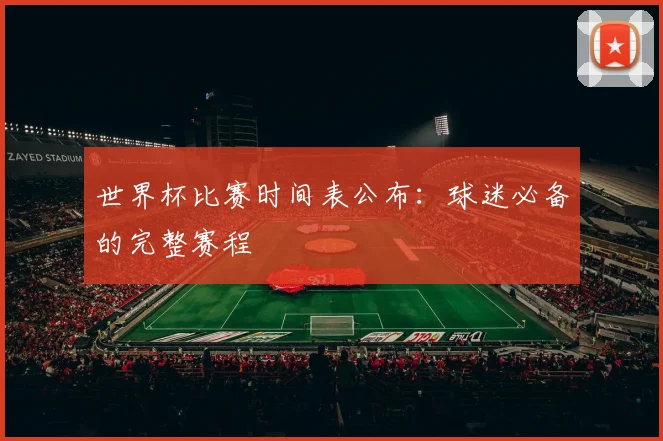 世界杯比赛时间表公布：球迷必备的完整赛程